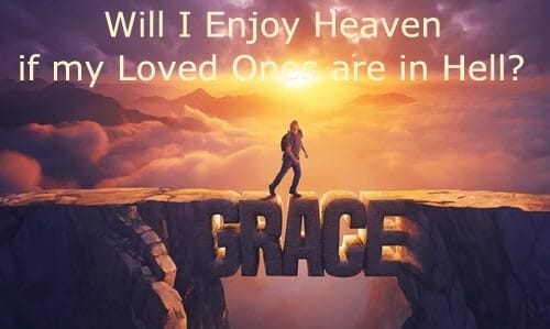 Will I enjoy heaven if my loved ones are in hell 500.3