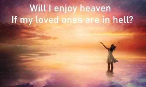 Will I enjoy heaven 500 Will I enjoy heaven If my loved ones are in hell?